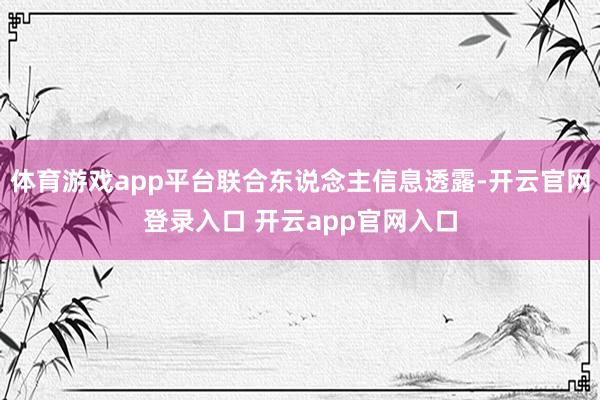 体育游戏app平台联合东说念主信息透露-开云官网登录入口 开云app官网入口