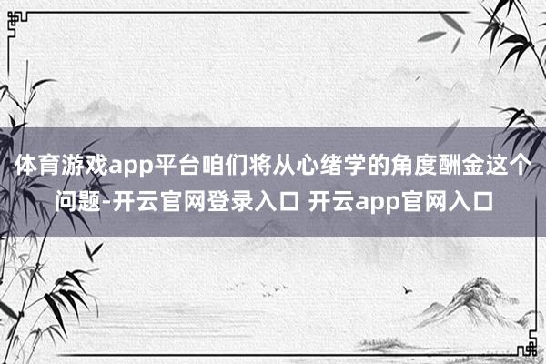 体育游戏app平台咱们将从心绪学的角度酬金这个问题-开云官网登录入口 开云app官网入口
