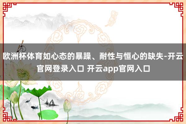 欧洲杯体育如心态的暴躁、耐性与恒心的缺失-开云官网登录入口 开云app官网入口