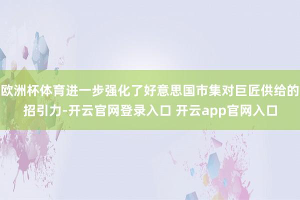 欧洲杯体育进一步强化了好意思国市集对巨匠供给的招引力-开云官网登录入口 开云app官网入口