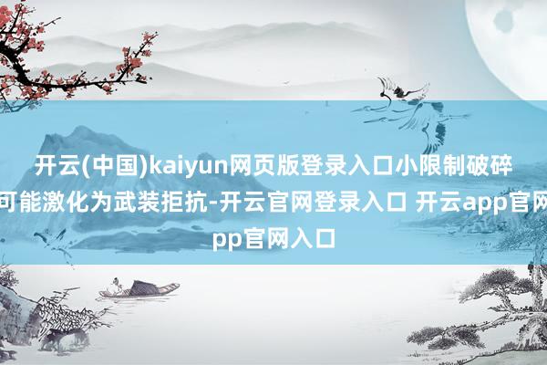 开云(中国)kaiyun网页版登录入口小限制破碎以致可能激化为武装拒抗-开云官网登录入口 开云app官网入口