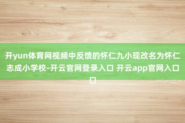 开yun体育网视频中反馈的怀仁九小现改名为怀仁志成小学校-开云官网登录入口 开云app官网入口