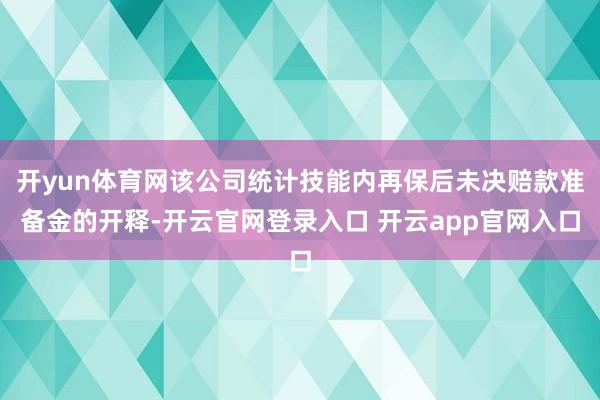 开yun体育网该公司统计技能内再保后未决赔款准备金的开释-开云官网登录入口 开云app官网入口
