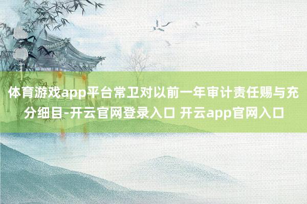 体育游戏app平台常卫对以前一年审计责任赐与充分细目-开云官网登录入口 开云app官网入口