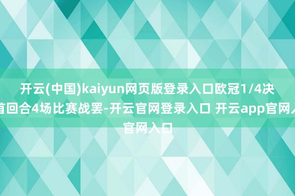 开云(中国)kaiyun网页版登录入口欧冠1/4决赛首回合4场比赛战罢-开云官网登录入口 开云app官网入口
