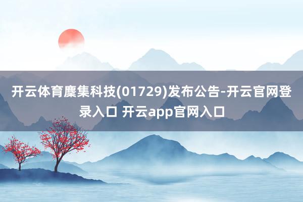 开云体育麇集科技(01729)发布公告-开云官网登录入口 开云app官网入口