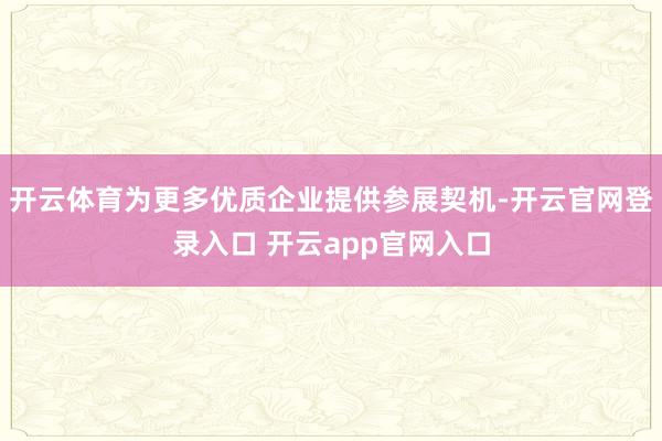 开云体育为更多优质企业提供参展契机-开云官网登录入口 开云app官网入口