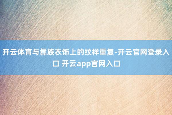 开云体育与彝族衣饰上的纹样重复-开云官网登录入口 开云app官网入口