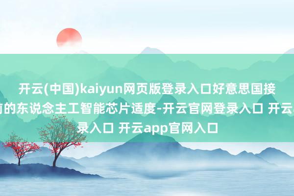 开云(中国)kaiyun网页版登录入口好意思国接头取消拜此前的东说念主工智能芯片适度-开云官网登录入口 开云app官网入口