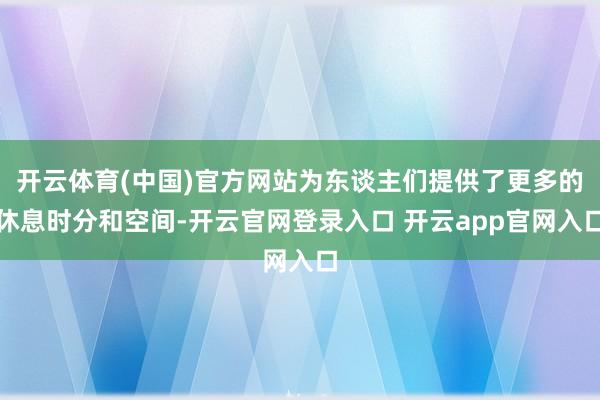开云体育(中国)官方网站为东谈主们提供了更多的休息时分和空间-开云官网登录入口 开云app官网入口