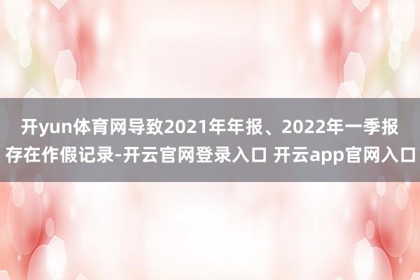 开yun体育网导致2021年年报、2022年一季报存在作假记录-开云官网登录入口 开云app官网入口