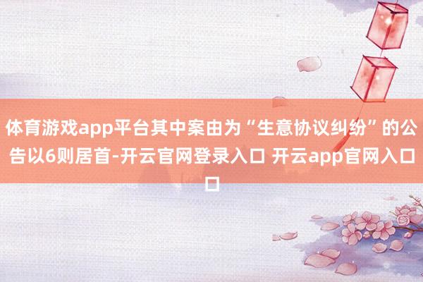 体育游戏app平台其中案由为“生意协议纠纷”的公告以6则居首-开云官网登录入口 开云app官网入口