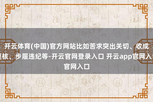 开云体育(中国)官方网站比如苦求突出关切、收成复核、步履违纪等-开云官网登录入口 开云app官网入口