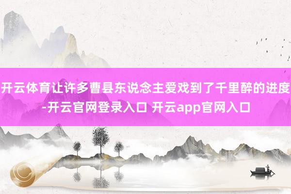 开云体育让许多曹县东说念主爱戏到了千里醉的进度-开云官网登录入口 开云app官网入口