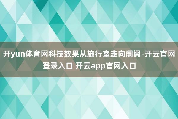 开yun体育网科技效果从施行室走向阛阓-开云官网登录入口 开云app官网入口