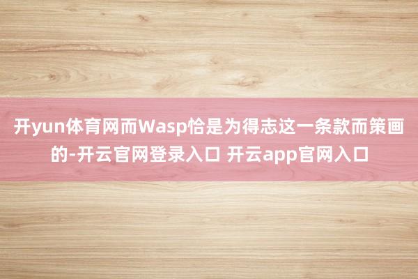 开yun体育网而Wasp恰是为得志这一条款而策画的-开云官网登录入口 开云app官网入口