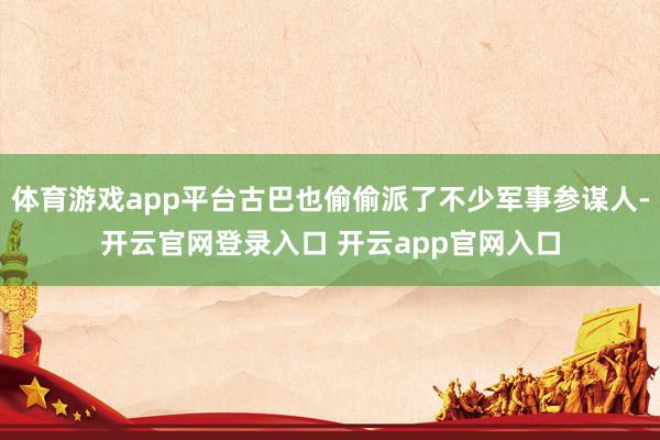 体育游戏app平台古巴也偷偷派了不少军事参谋人-开云官网登录入口 开云app官网入口