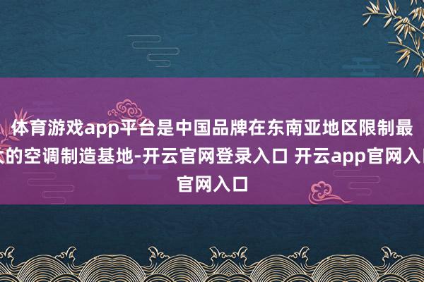 体育游戏app平台是中国品牌在东南亚地区限制最大的空调制造基地-开云官网登录入口 开云app官网入口