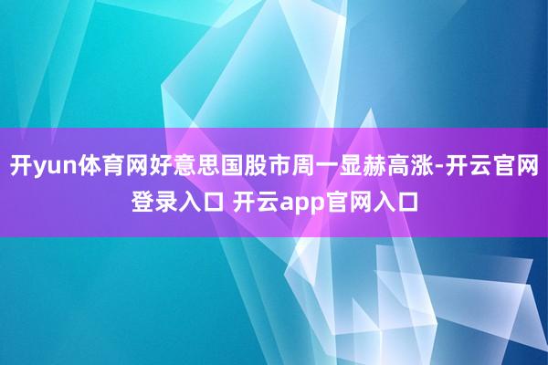 开yun体育网好意思国股市周一显赫高涨-开云官网登录入口 开云app官网入口