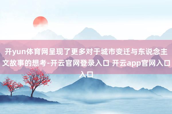 开yun体育网呈现了更多对于城市变迁与东说念主文故事的想考-开云官网登录入口 开云app官网入口