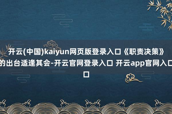 开云(中国)kaiyun网页版登录入口《职责决策》的出台适逢其会-开云官网登录入口 开云app官网入口