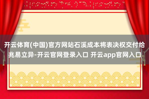 开云体育(中国)官方网站石溪成本将表决权交付给兆易立异-开云官网登录入口 开云app官网入口