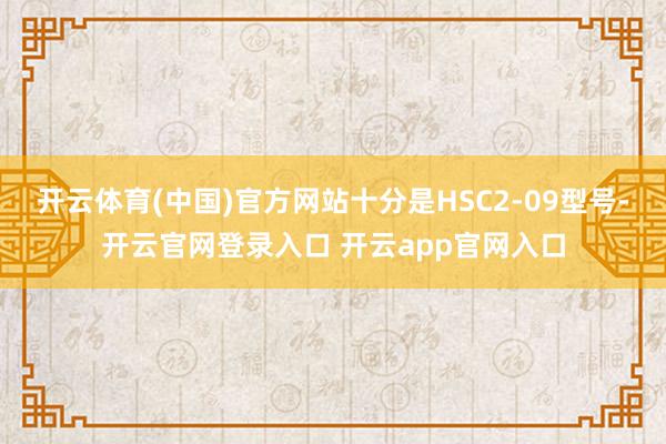 开云体育(中国)官方网站十分是HSC2-09型号-开云官网登录入口 开云app官网入口