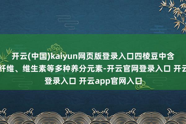 开云(中国)kaiyun网页版登录入口四棱豆中含有丰富的膳食纤维、维生素等多种养分元素-开云官网登录入口 开云app官网入口