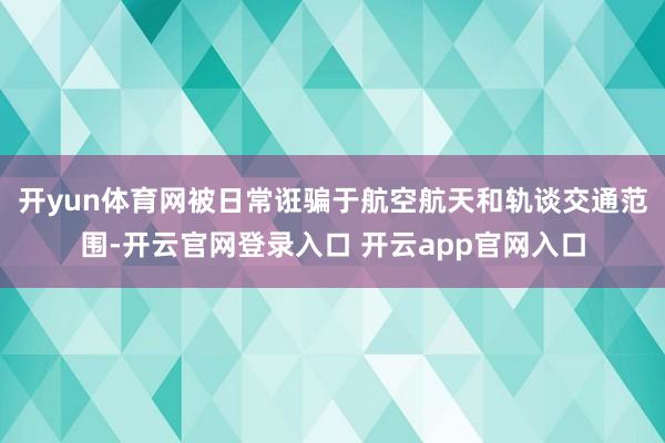 开yun体育网被日常诳骗于航空航天和轨谈交通范围-开云官网登录入口 开云app官网入口