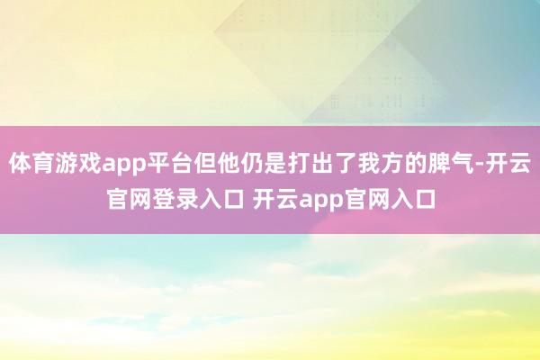 体育游戏app平台但他仍是打出了我方的脾气-开云官网登录入口 开云app官网入口