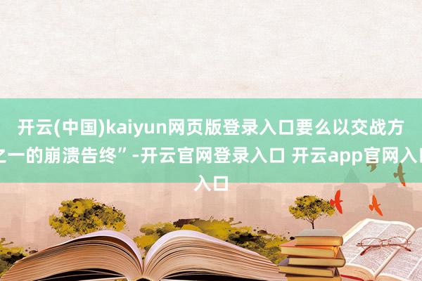 开云(中国)kaiyun网页版登录入口要么以交战方之一的崩溃告终”-开云官网登录入口 开云app官网入口