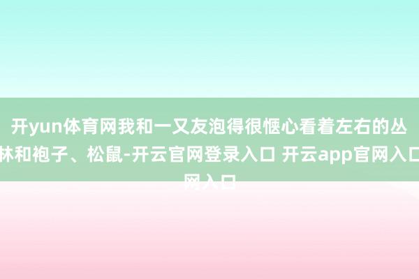 开yun体育网我和一又友泡得很惬心看着左右的丛林和袍子、松鼠-开云官网登录入口 开云app官网入口