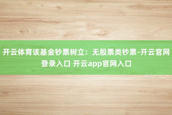 开云体育该基金钞票树立：无股票类钞票-开云官网登录入口 开云app官网入口