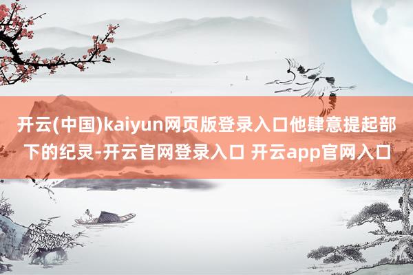 开云(中国)kaiyun网页版登录入口他肆意提起部下的纪灵-开云官网登录入口 开云app官网入口