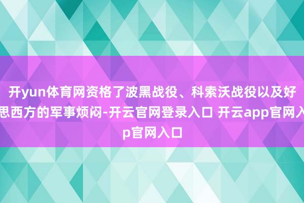 开yun体育网资格了波黑战役、科索沃战役以及好意思西方的军事烦闷-开云官网登录入口 开云app官网入口