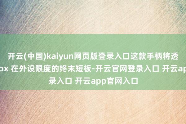 开云(中国)kaiyun网页版登录入口这款手柄将透澈补皆 Xbox 在外设限度的终末短板-开云官网登录入口 开云app官网入口