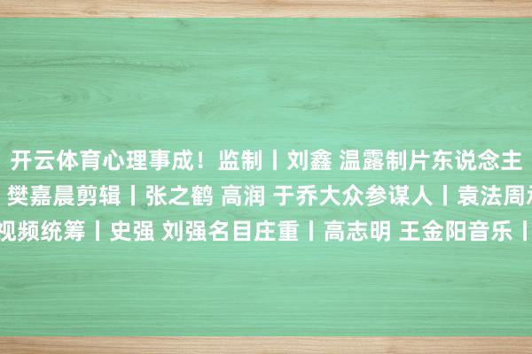 开云体育心理事成！监制丨刘鑫 温露制片东说念主丨王薇主编丨关欣规划丨樊嘉晨剪辑丨张之鹤 高润 于乔大众参谋人丨袁法周承制丨新闻包装使命室视频统筹丨史强 刘强名目庄重丨高志明 王金阳音乐丨刘永皆集出品丨文化和旅游部非物资文化遗产司-开云官网登录入口 开云app官网入口