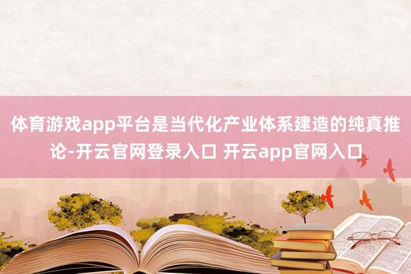 体育游戏app平台是当代化产业体系建造的纯真推论-开云官网登录入口 开云app官网入口
