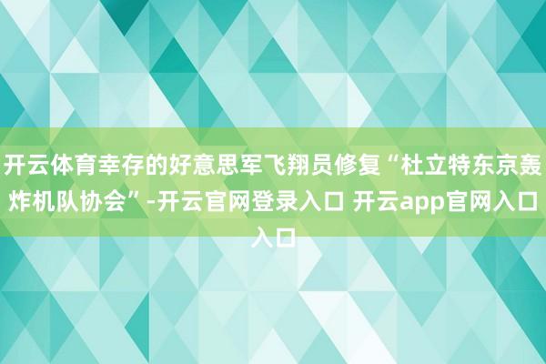 开云体育幸存的好意思军飞翔员修复“杜立特东京轰炸机队协会”-开云官网登录入口 开云app官网入口