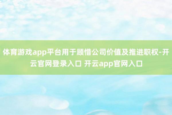 体育游戏app平台用于顾惜公司价值及推进职权-开云官网登录入口 开云app官网入口