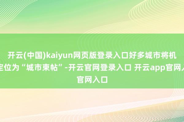 开云(中国)kaiyun网页版登录入口好多城市将机场定位为“城市柬帖”-开云官网登录入口 开云app官网入口