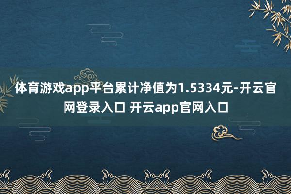 体育游戏app平台累计净值为1.5334元-开云官网登录入口 开云app官网入口