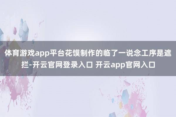 体育游戏app平台花馍制作的临了一说念工序是遮拦-开云官网登录入口 开云app官网入口