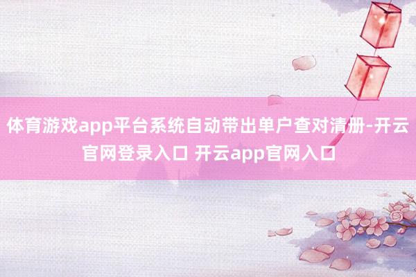 体育游戏app平台系统自动带出单户查对清册-开云官网登录入口 开云app官网入口