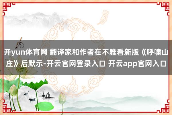 开yun体育网 翻译家和作者在不雅看新版《呼啸山庄》后默示-开云官网登录入口 开云app官网入口