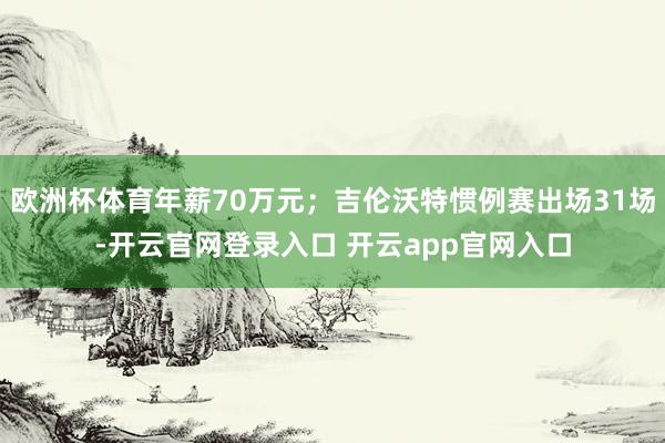 欧洲杯体育年薪70万元；吉伦沃特惯例赛出场31场-开云官网登录入口 开云app官网入口