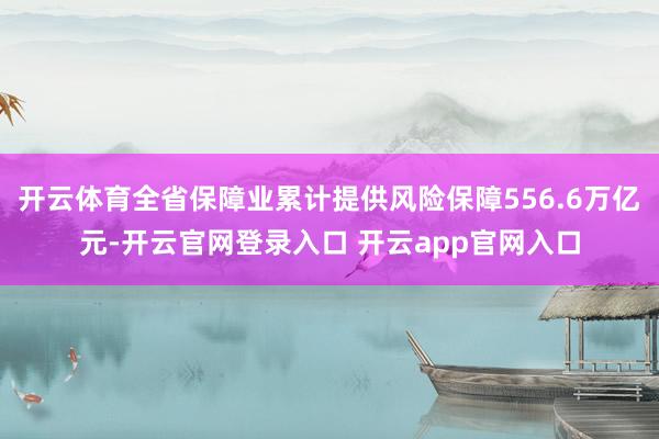 开云体育全省保障业累计提供风险保障556.6万亿元-开云官网登录入口 开云app官网入口