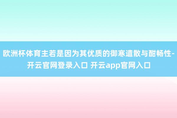 欧洲杯体育主若是因为其优质的御寒遣散与酣畅性-开云官网登录入口 开云app官网入口