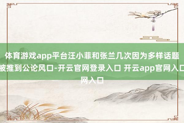 体育游戏app平台汪小菲和张兰几次因为多样话题被推到公论风口-开云官网登录入口 开云app官网入口