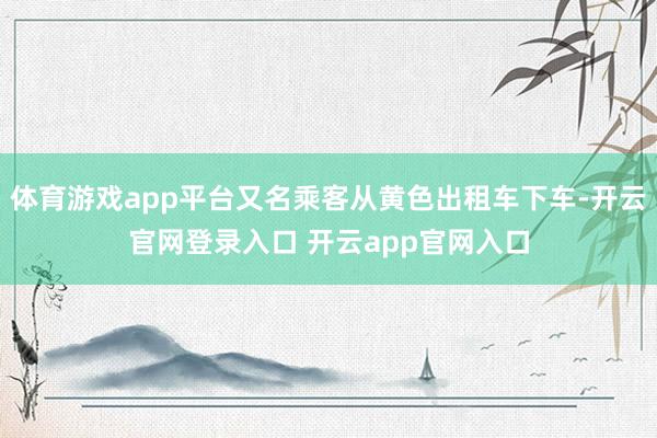 体育游戏app平台又名乘客从黄色出租车下车-开云官网登录入口 开云app官网入口